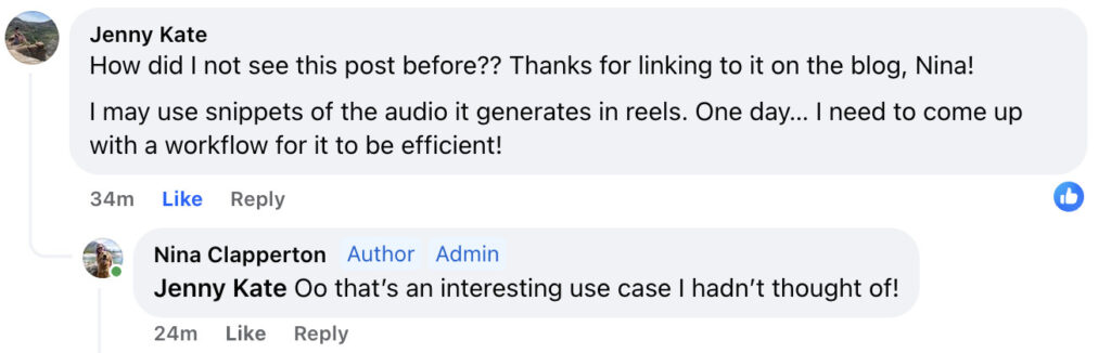 Jenny Kate Facebook comment that reads "I may use snippets of the audio it generates in reels. One day... I need to come up with a workflow for it to be efficient!"
And Nina responds "Oo that's an interesting use case I hadn't thought of!"
